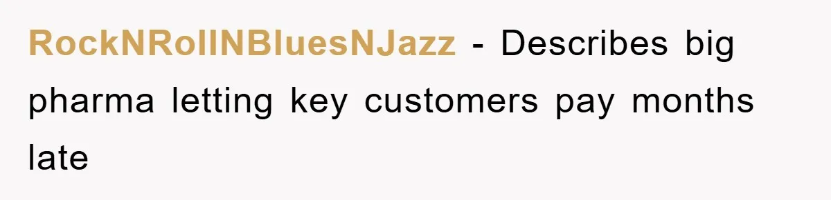 Boss Gave A Huge Discount To A Rich Client, Instantly Regretted It RockNRollNBluesNJazz − Describes big pharma letting key customers pay months late