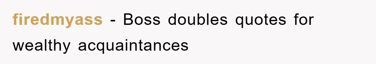 Boss Gave A Huge Discount To A Rich Client, Instantly Regretted It firedmyass − Boss doubles quotes for wealthy acquaintances