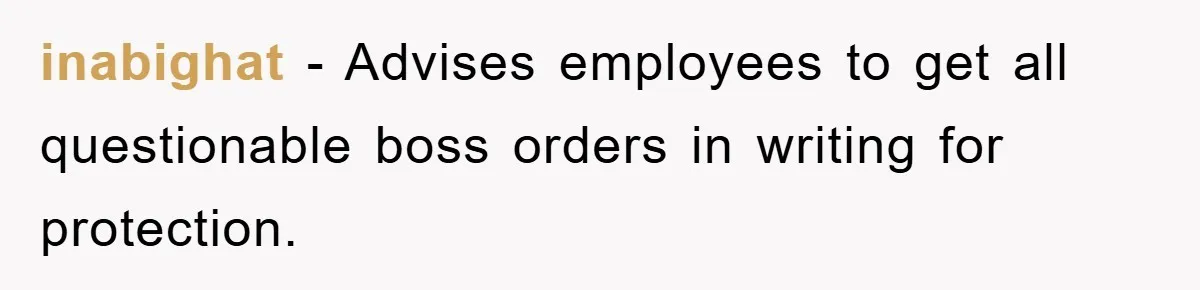 Boss Gave A Huge Discount To A Rich Client, Instantly Regretted It inabighat − Advises employees to get all questionable boss orders in writing for protection.
