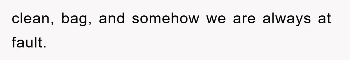 clean, bag, and somehow we are always at fault.