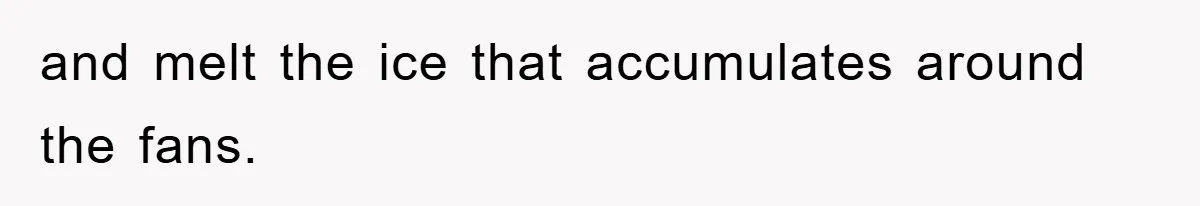 and melt the ice that accumulates around the fans.