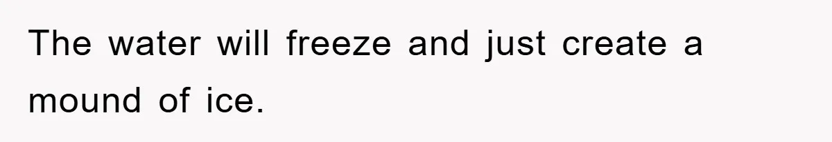 The water will freeze and just create a mound of ice.