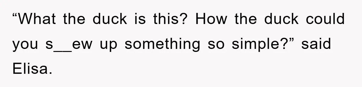 “What the duck is this? How the duck could you s__ew up something so simple?” said Elisa.