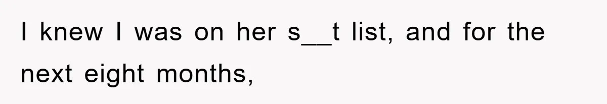 I knew I was on her s__t list, and for the next eight months,