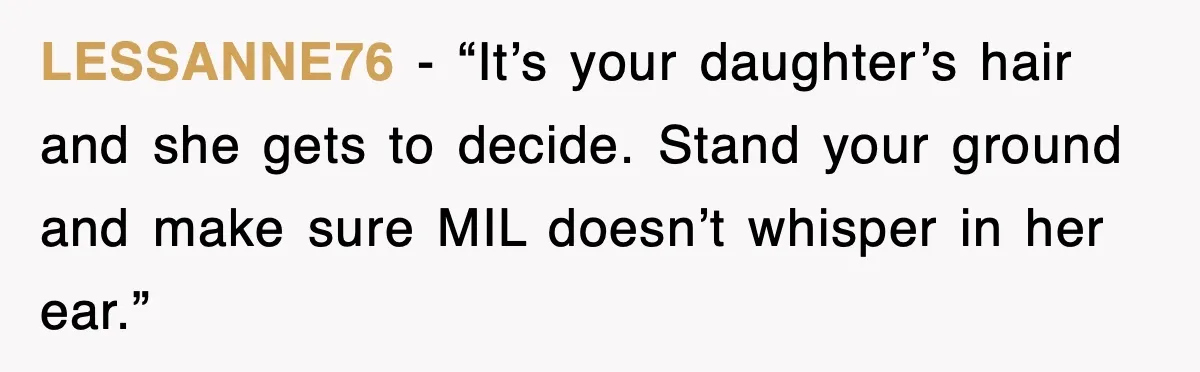 When a Simple Haircut Turns Into a Generational Showdown LESSANNE76 - “It’s your daughter’s hair and she gets to decide. Stand your ground and make sure MIL doesn’t whisper in her ear.”