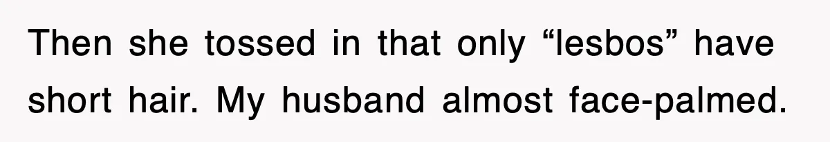 When a Simple Haircut Turns Into a Generational Showdown Then she tossed in that only “lesbos” have short hair. My husband almost face-palmed.
