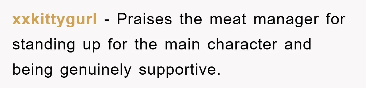 xxkittygurl − Praises the meat manager for standing up for the main character and being genuinely supportive.
