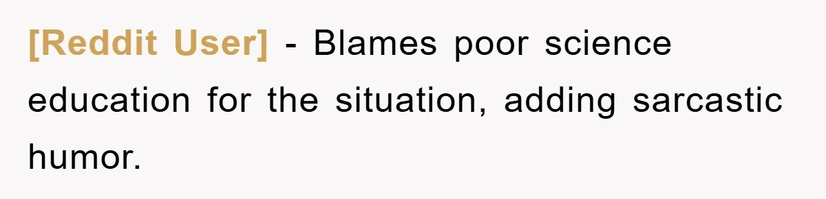 [Reddit User] − Blames poor science education for the situation, adding sarcastic humor.