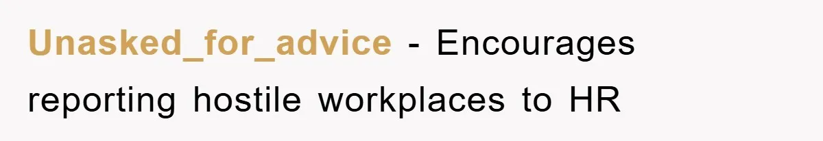 Unasked_for_advice − Encourages reporting hostile workplaces to HR
