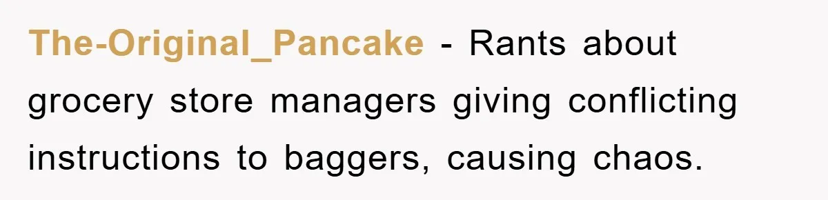 The-Original_Pancake − Rants about grocery store managers giving conflicting instructions to baggers, causing chaos.