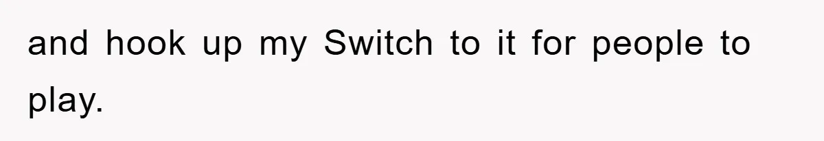 and hook up my Switch to it for people to play.