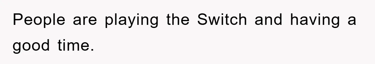 People are playing the Switch and having a good time.