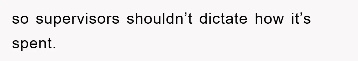 so supervisors shouldn’t dictate how it’s spent.