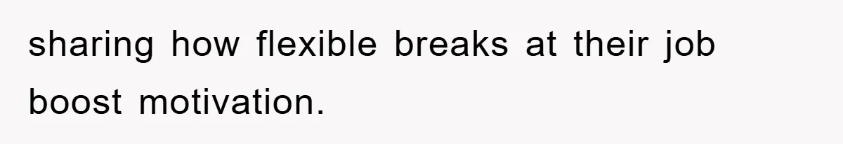 sharing how flexible breaks at their job boost motivation.