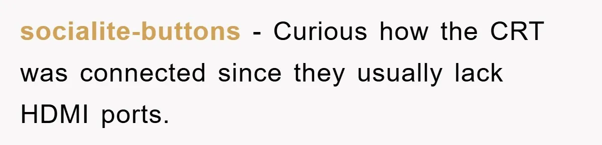 socialite-buttons − Curious how the CRT was connected since they usually lack HDMI ports.