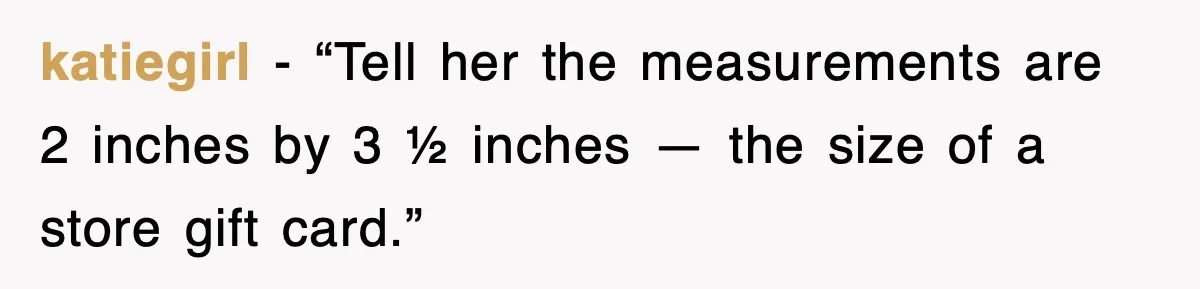 After Years Of Body-Shaming, This Daughter Finally Protected Her Child And Herself katiegirl - “Tell her the measurements are 2 inches by 3 ½ inches — the size of a store gift card.”
