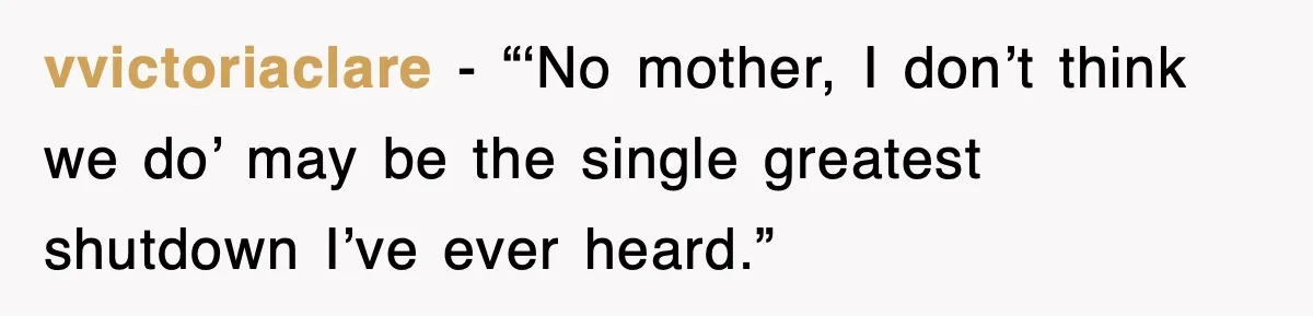 After Years Of Body-Shaming, This Daughter Finally Protected Her Child And Herself vvictoriaclare - “‘No mother, I don’t think we do’ may be the single greatest shutdown I’ve ever heard.”