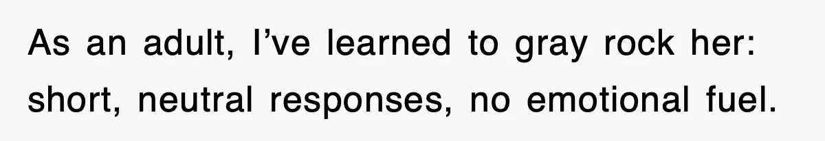 After Years Of Body-Shaming, This Daughter Finally Protected Her Child And Herself As an adult, I’ve learned to gray rock her: short, neutral responses, no emotional fuel.