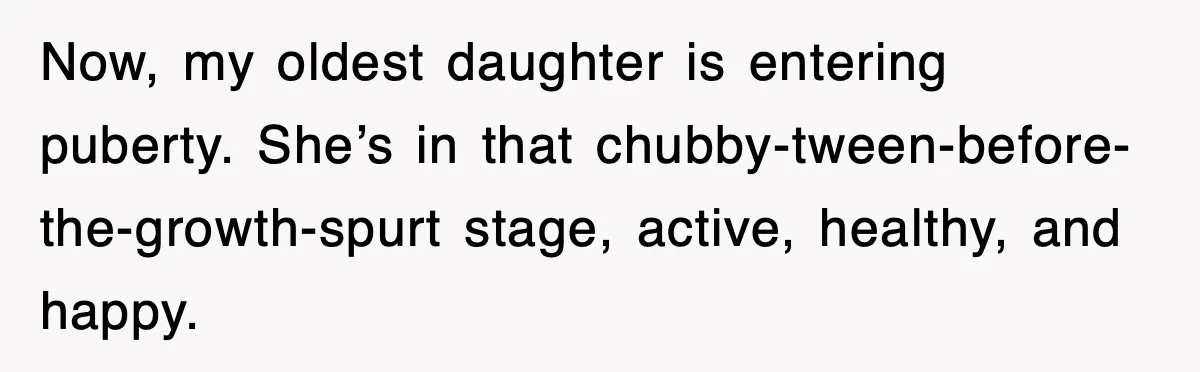 After Years Of Body-Shaming, This Daughter Finally Protected Her Child And Herself Now, my oldest daughter is entering puberty. She’s in that chubby-tween-before-the-growth-spurt stage, active, healthy, and happy.