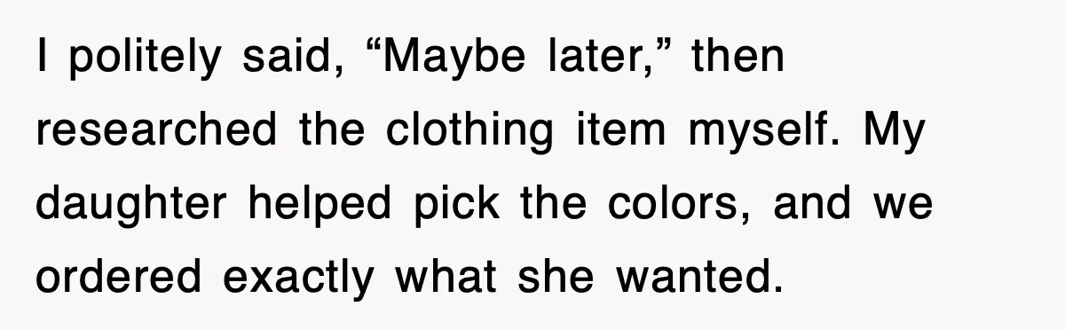 After Years Of Body-Shaming, This Daughter Finally Protected Her Child And Herself I politely said, “Maybe later,” then researched the clothing item myself. My daughter helped pick the colors, and we ordered exactly what she wanted.