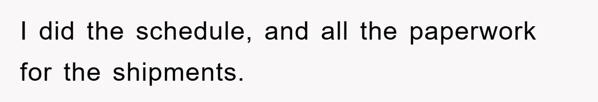 I did the schedule, and all the paperwork for the shipments.
