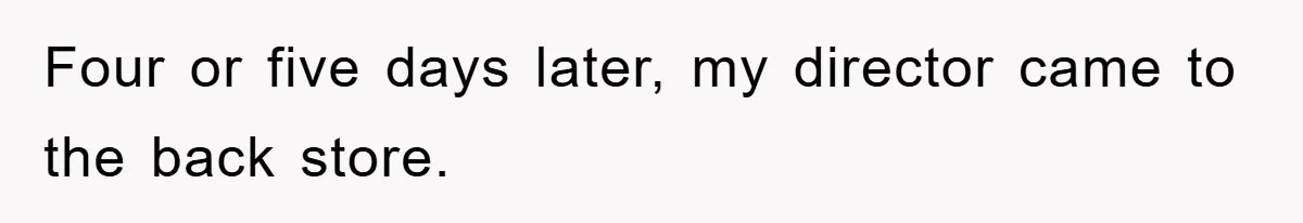 Four or five days later, my director came to the back store.