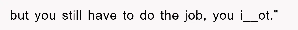 but you still have to do the job, you i__ot.”