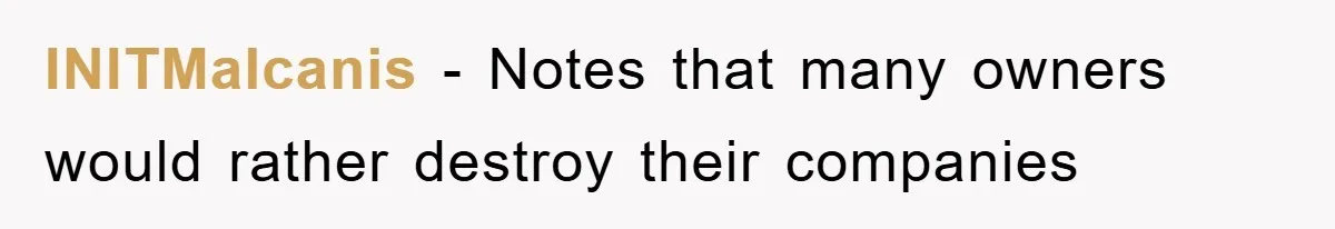 INITMalcanis − Notes that many owners would rather destroy their companies