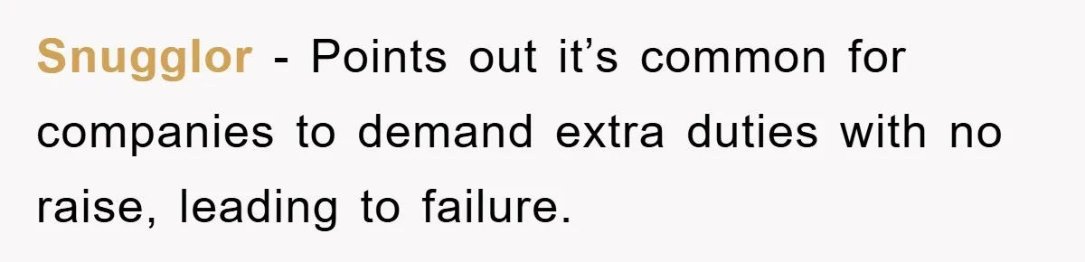 Snugglor − Points out it’s common for companies to demand extra duties with no raise, leading to failure.