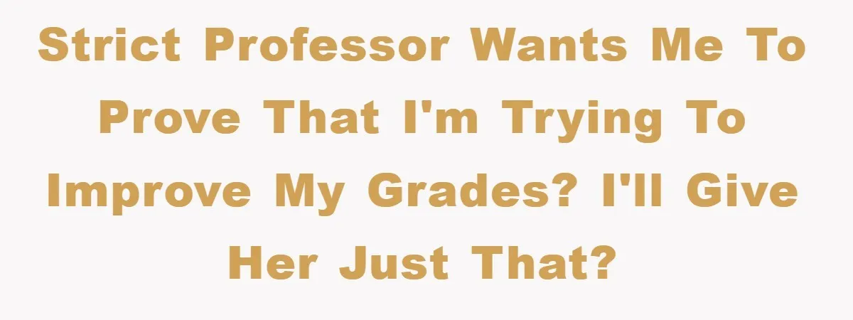Strict professor wants me to prove that I'm trying to improve my grades? I'll give her just that?