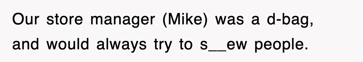 Our store manager (Mike) was a d-bag, and would always try to s__ew people.