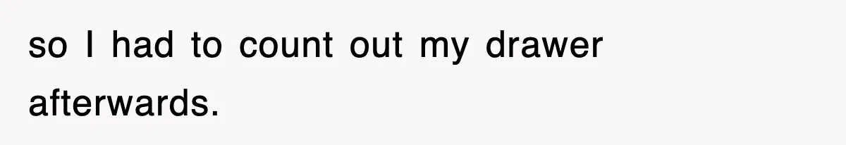 so I had to count out my drawer afterwards.