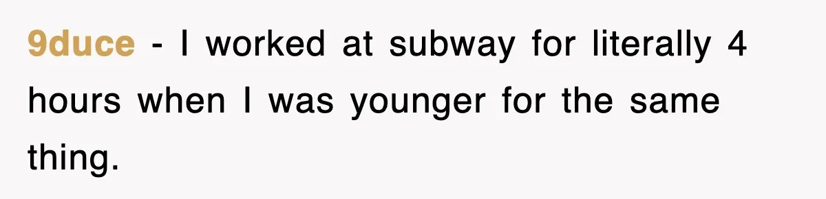 9duce − I worked at subway for literally 4 hours when I was younger for the same thing.