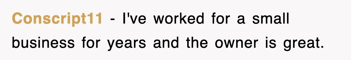 Conscript11 − I've worked for a small business for years and the owner is great.