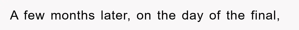 A few months later, on the day of the final,