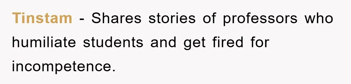 Tinstam − Shares stories of professors who humiliate students and get fired for incompetence.