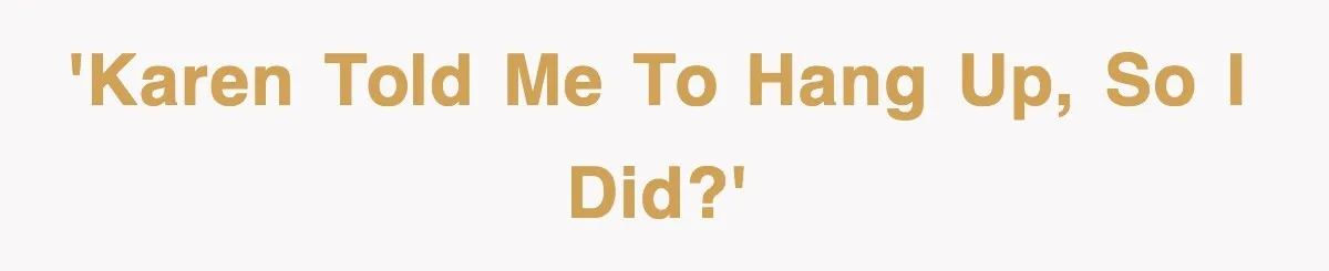 'Karen told me to hang up, so I did?'