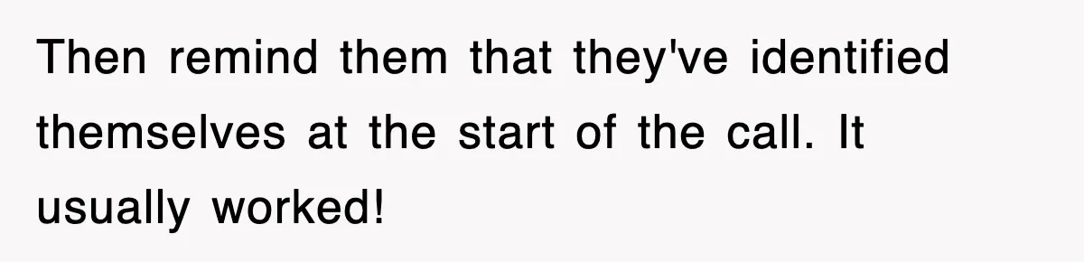 Then remind them that they've identified themselves at the start of the call. It usually worked!