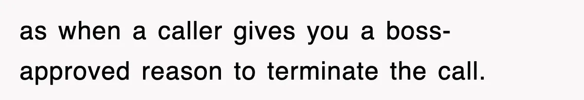 as when a caller gives you a boss-approved reason to terminate the call.