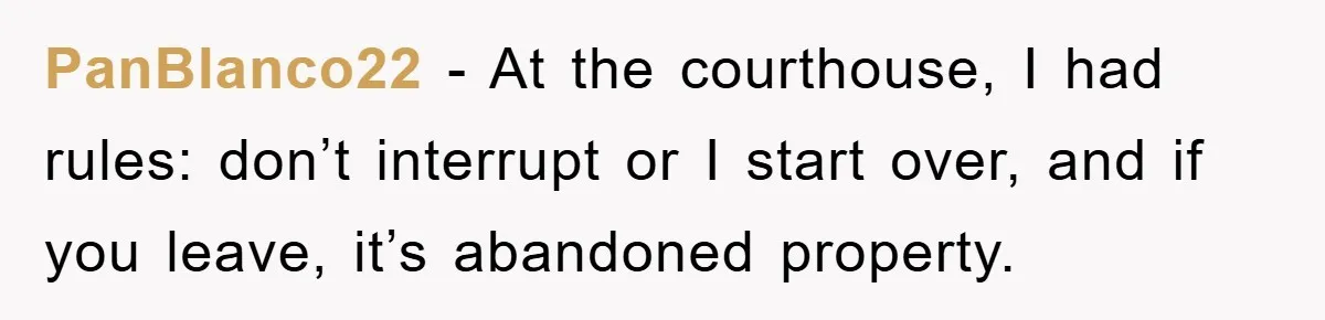 PanBlanco22 − At the courthouse, I had rules: don’t interrupt or I start over, and if you leave, it’s abandoned property.