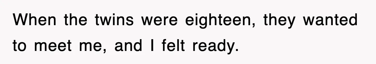 When the twins were eighteen, they wanted to meet me, and I felt ready.
