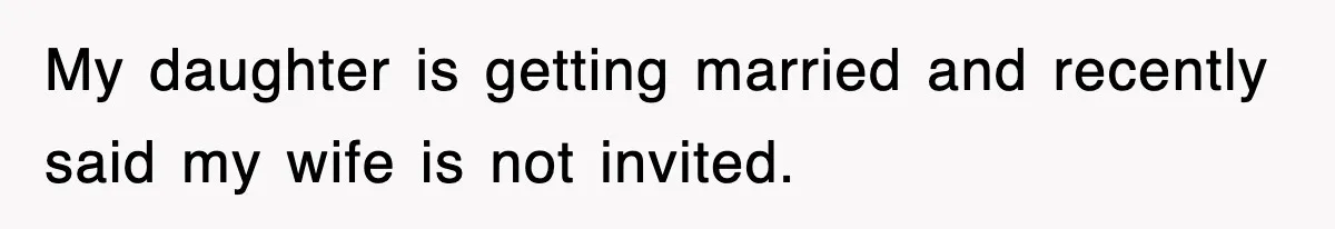 My daughter is getting married and recently said my wife is not invited.
