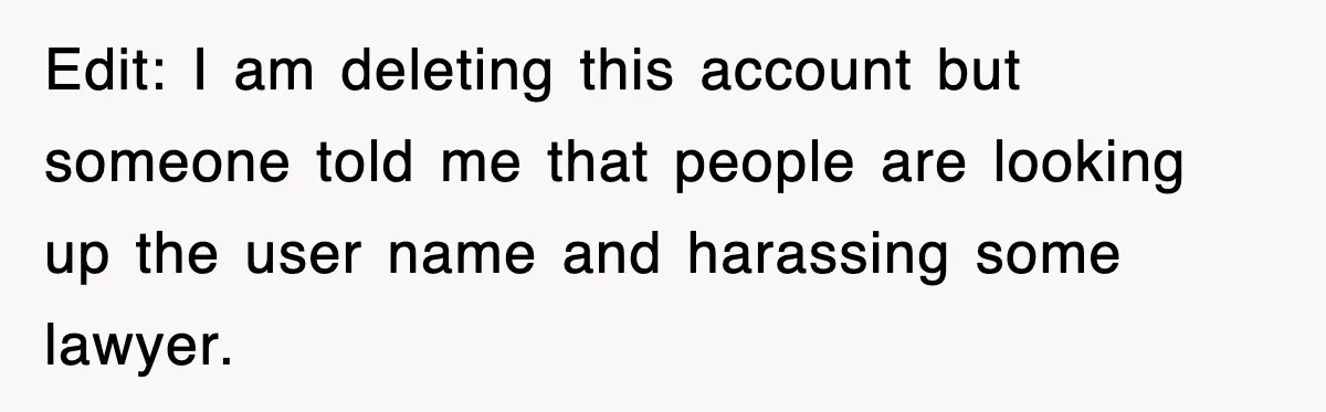 Edit: I am deleting this account but someone told me that people are looking up the user name and harassing some lawyer.