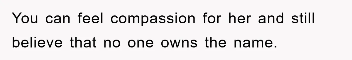 You can feel compassion for her and still believe that no one owns the name.