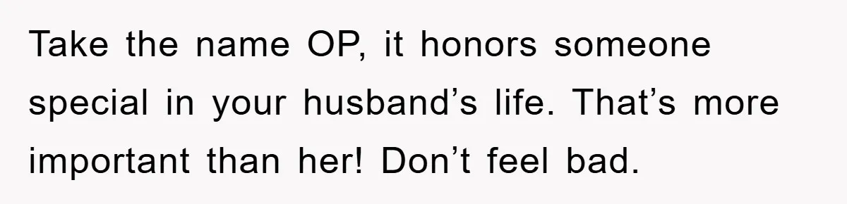 Take the name OP, it honors someone special in your husband’s life. That’s more important than her! Don’t feel bad.