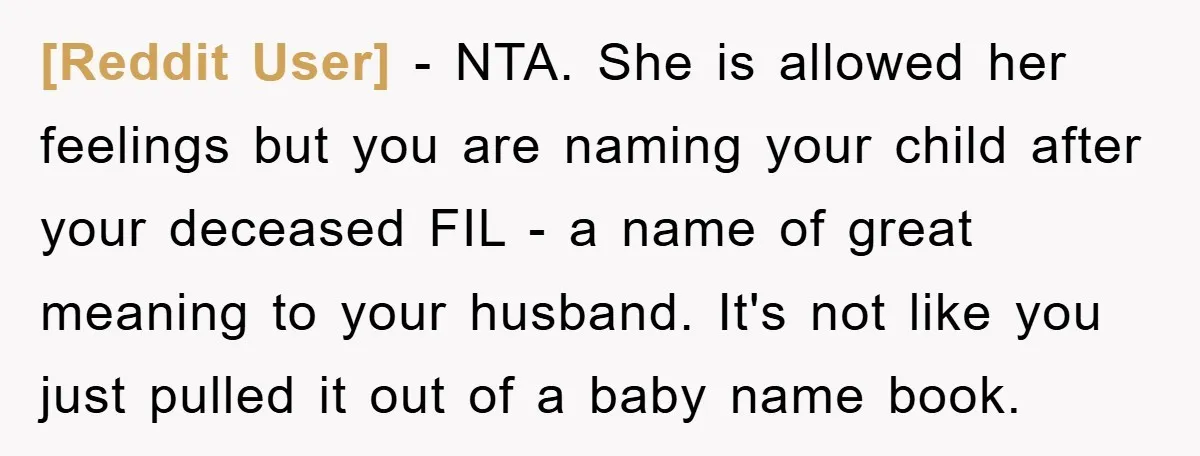 [Reddit User] - NTA. She is allowed her feelings but you are naming your child after your deceased FIL - a name of great meaning to your husband. It's not...