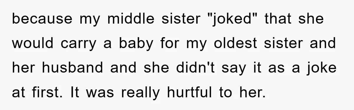 because my middle sister "joked" that she would carry a baby for my oldest sister and her husband and she didn't say it as a joke at first. It was...