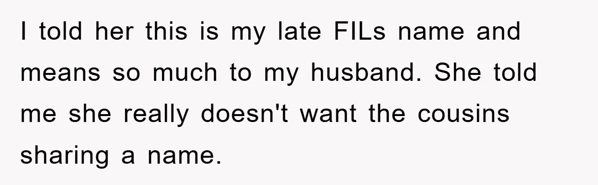 I told her this is my late FILs name and means so much to my husband. She told me she really doesn't want the cousins sharing a name.