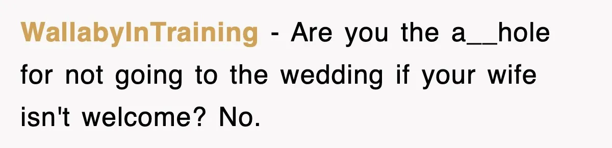 WallabyInTraining − Are you the a__hole for not going to the wedding if your wife isn't welcome? No.