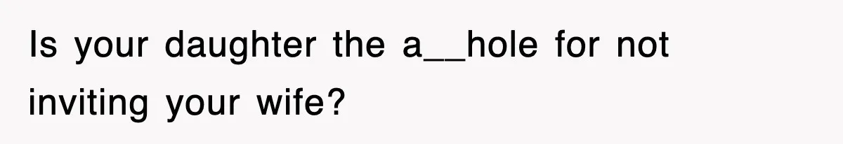 Is your daughter the a__hole for not inviting your wife?